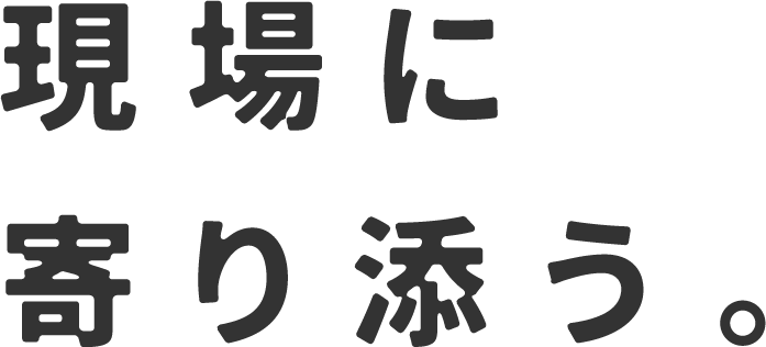 現場に寄り添う。